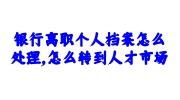银行离职个人档案