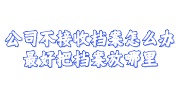 公司不接收档案怎么办，最好把档案放哪里