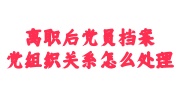 离职后党员档案党组织关系处理