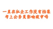 一直在私企工作没有档案考上公务员影响政审吗