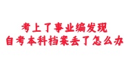 考上了事业编发现自考本科档案丢了